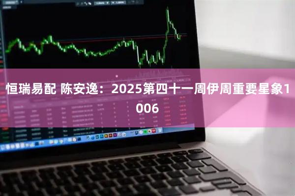 恒瑞易配 陈安逸：2025第四十一周伊周重要星象1006